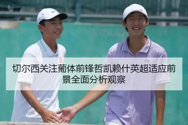 切尔西关注葡体前锋哲凯赖什英超适应前景全面分析观察