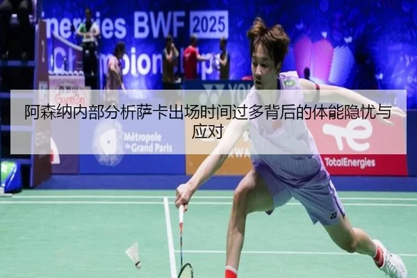 阿森纳内部分析萨卡出场时间过多背后的体能隐忧与应对