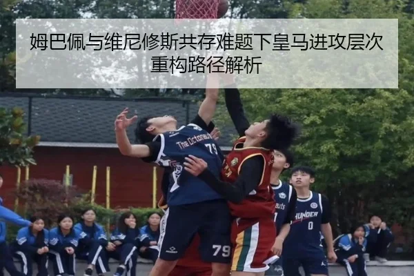 姆巴佩与维尼修斯共存难题下皇马进攻层次重构路径解析