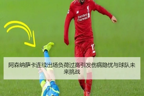 阿森纳萨卡连续出场负荷过高引发伤病隐忧与球队未来挑战