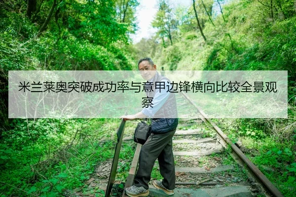 米兰莱奥突破成功率与意甲边锋横向比较全景观察
