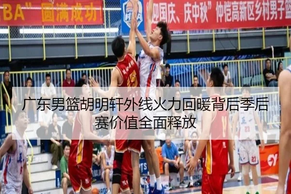 广东男篮胡明轩外线火力回暖背后季后赛价值全面释放