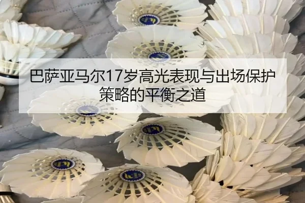 巴萨亚马尔17岁高光表现与出场保护策略的平衡之道