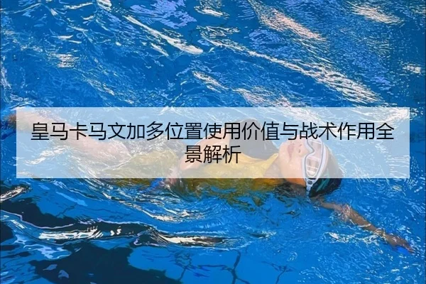 皇马卡马文加多位置使用价值与战术作用全景解析